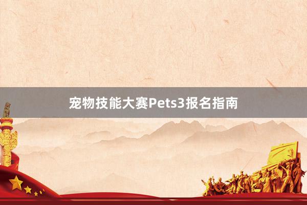宠物技能大赛Pets3报名指南