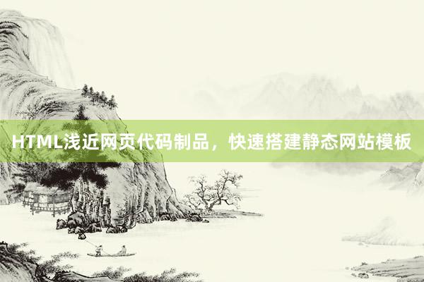 HTML浅近网页代码制品，快速搭建静态网站模板