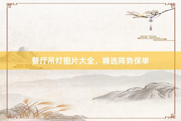 餐厅吊灯图片大全，精选阵势保举