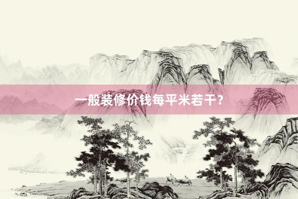 一般装修价钱每平米若干？