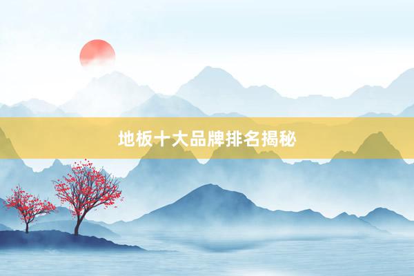 地板十大品牌排名揭秘