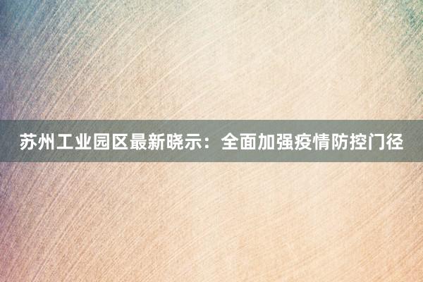 苏州工业园区最新晓示：全面加强疫情防控门径