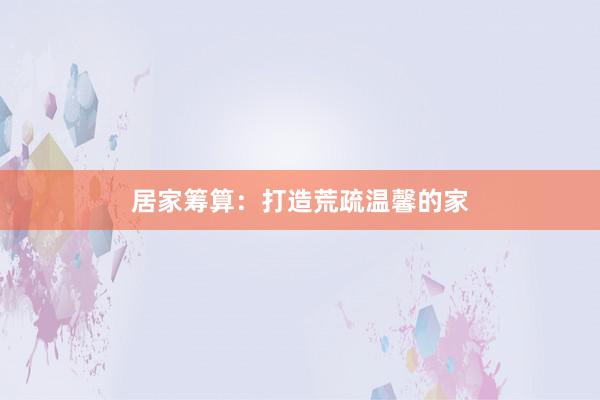 居家筹算：打造荒疏温馨的家
