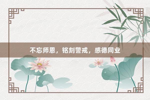 不忘师恩，铭刻警戒，感德同业