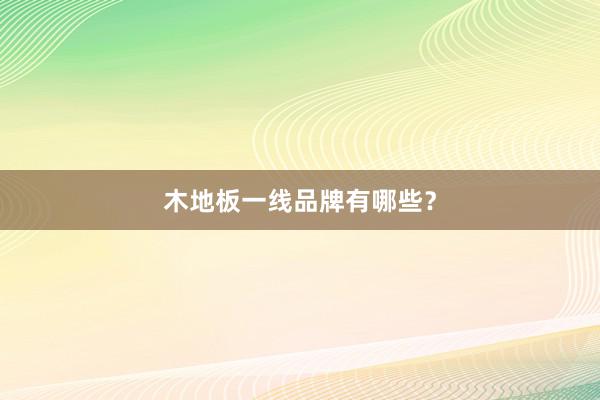 木地板一线品牌有哪些？